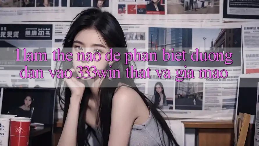 1. Làm thế nào để phân biệt đường dẫn vào 333win thật và giả mạo?