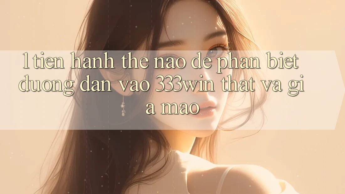 1. Tiến hành thế nào để phân biệt đường dẫn vào 333win thật và giả mạo?