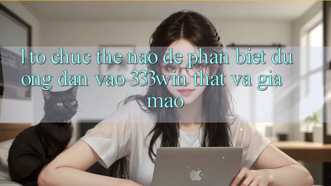 1. Tổ chức thế nào để phân biệt đường dẫn vào 333win thật và giả mạo? 1. Tổ chức thế nào để phân biệt đường dẫn vào 333win thật và giả mạo?