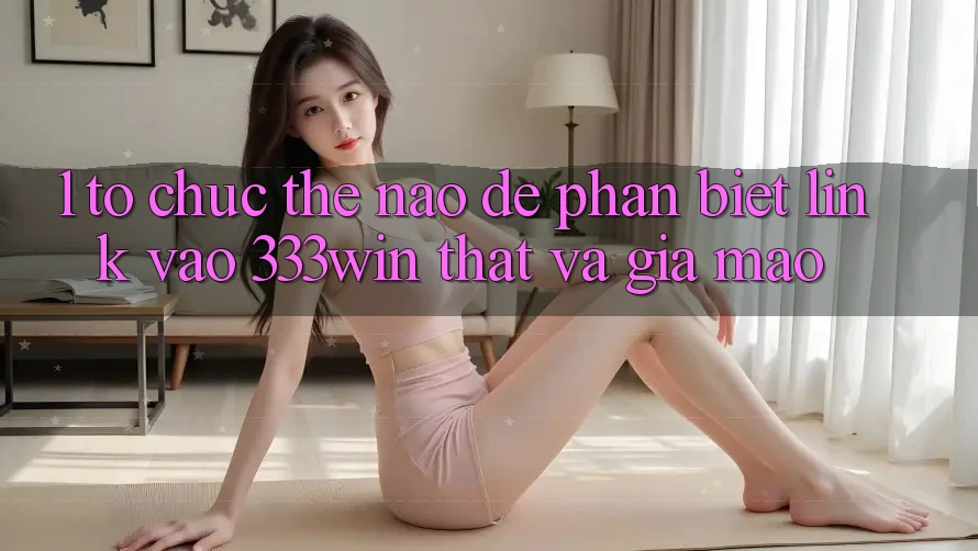1. Tổ chức thế nào để phân biệt link vào 333win thật và giả mạo?