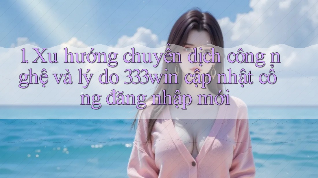 1. Xu hướng chuyển dịch công nghệ và lý do 333win cập nhật cổng đăng nhập mới