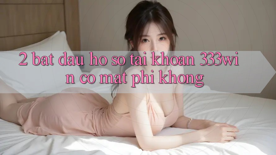2. Bắt đầu hồ sơ tài khoản 333win có mất phí không?