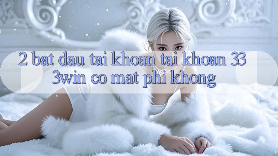 2. Bắt đầu tài khoản tài khoản 333win có mất phí không?