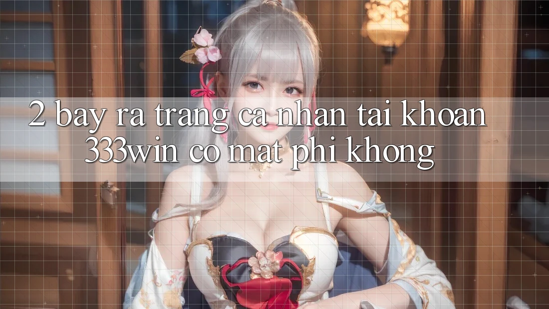 2. Bày ra trang cá nhân tài khoản 333win có mất phí không?