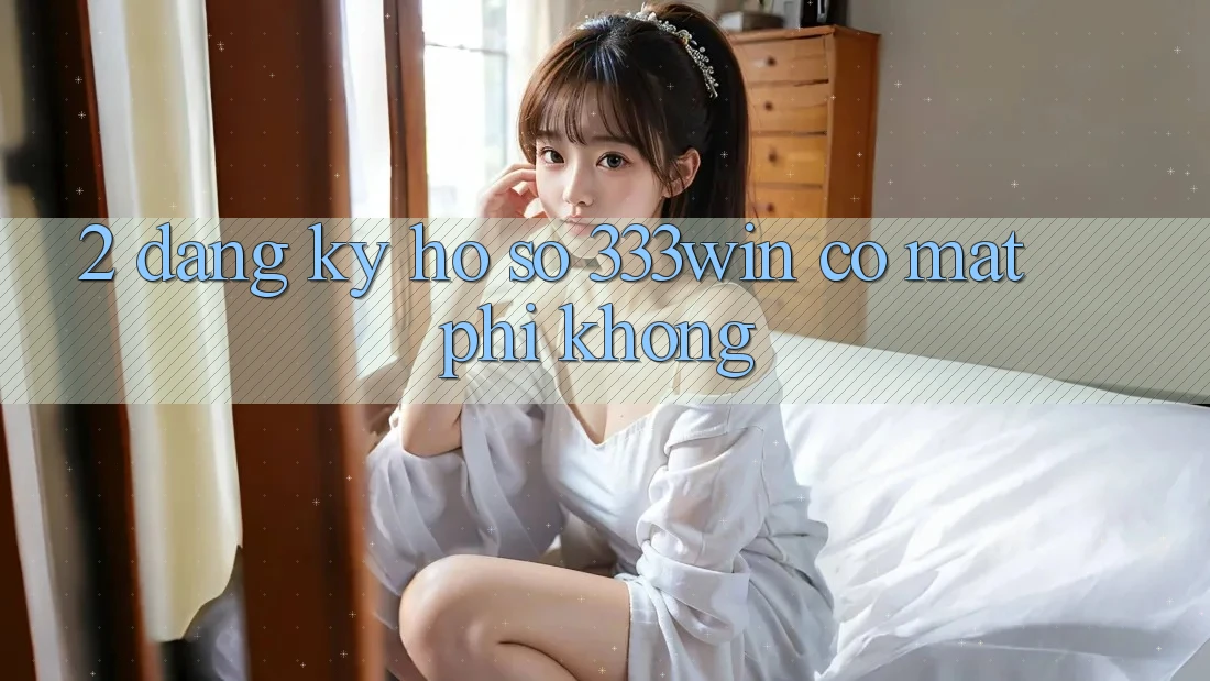2. Đăng ký hồ sơ 333win có mất phí không?