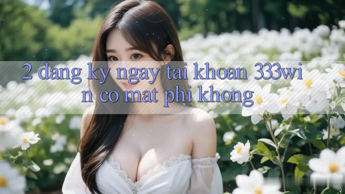 2. Đăng ký ngay tài khoản 333win có mất phí không?