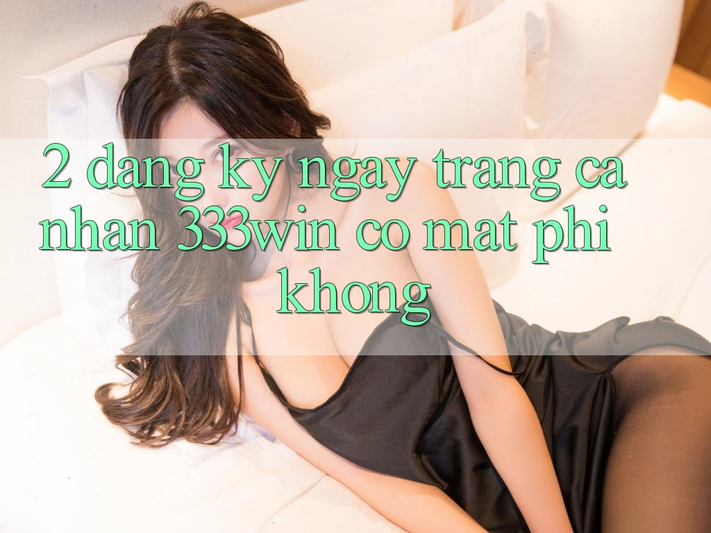 2. Đăng ký ngay trang cá nhân 333win có mất phí không?