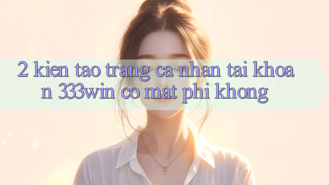 2. Kiến tạo trang cá nhân tài khoản 333win có mất phí không?