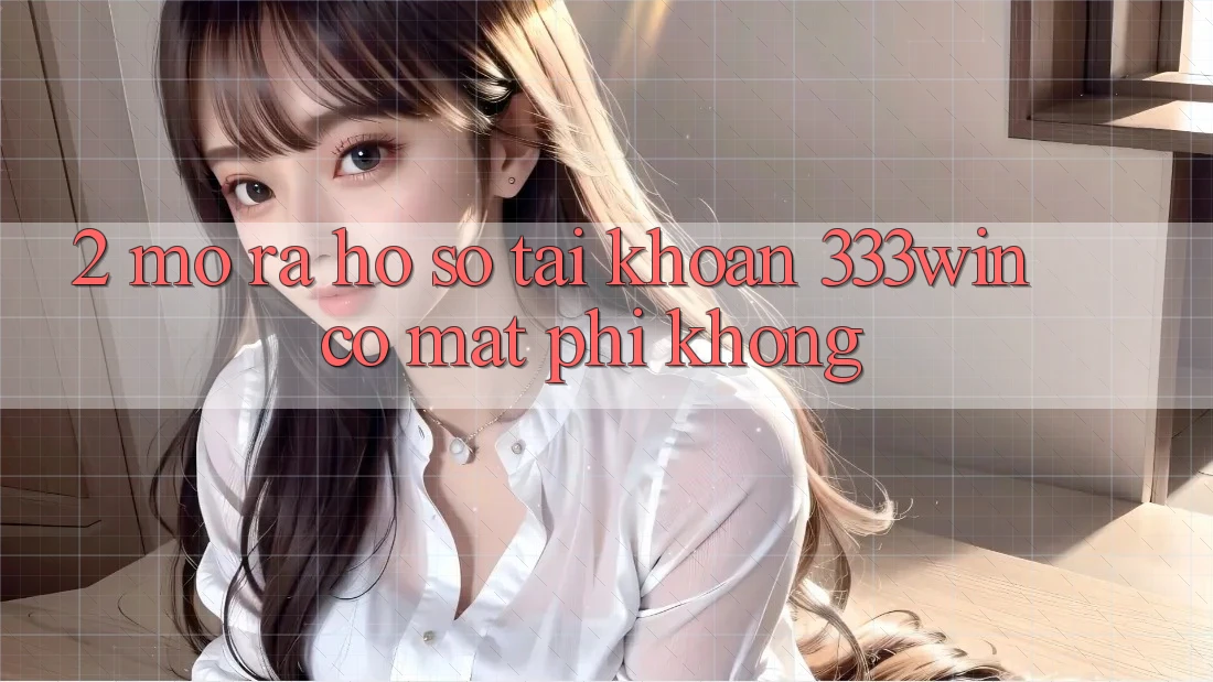 2. Mở ra hồ sơ tài khoản 333win có mất phí không?