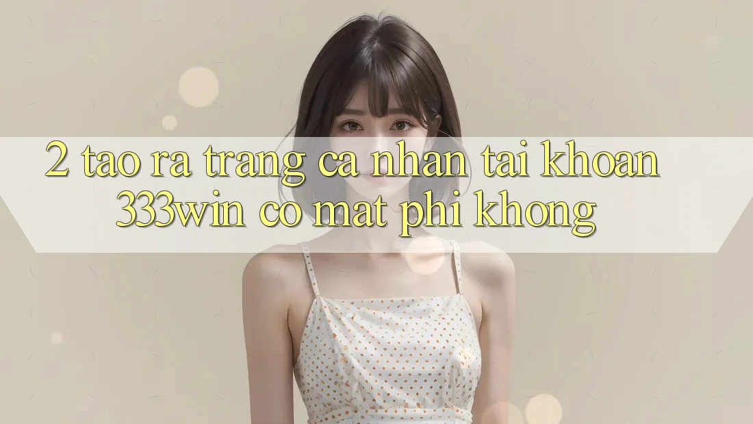 2. Tạo ra trang cá nhân tài khoản 333win có mất phí không?