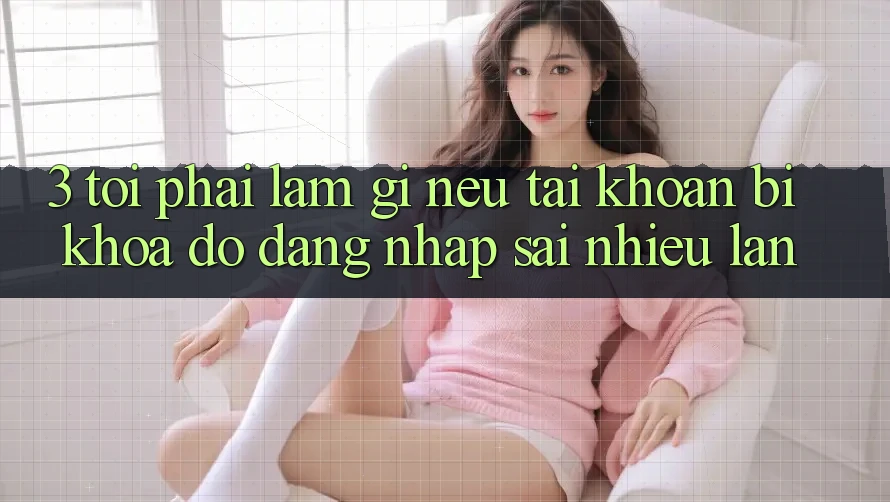 3. Tôi phải làm gì nếu tài khoản bị khóa do đăng nhập sai nhiều lần?