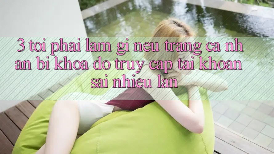 3. Tôi phải làm gì nếu trang cá nhân bị khóa do truy cập tài khoản sai nhiều lần?