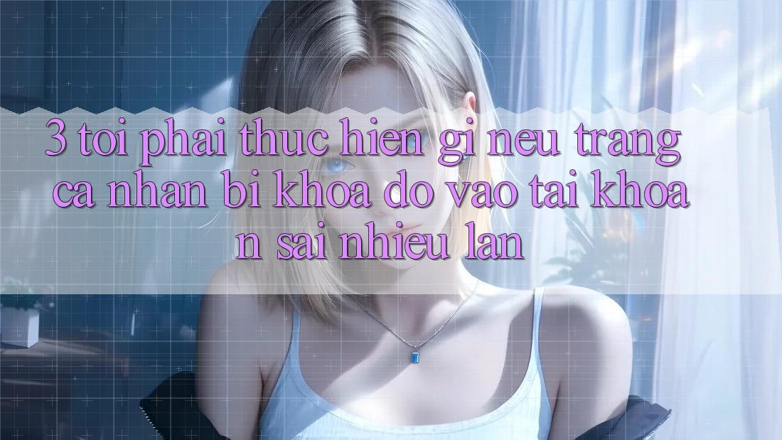 3. Tôi phải thực hiện gì nếu trang cá nhân bị khóa do vào tài khoản sai nhiều lần?