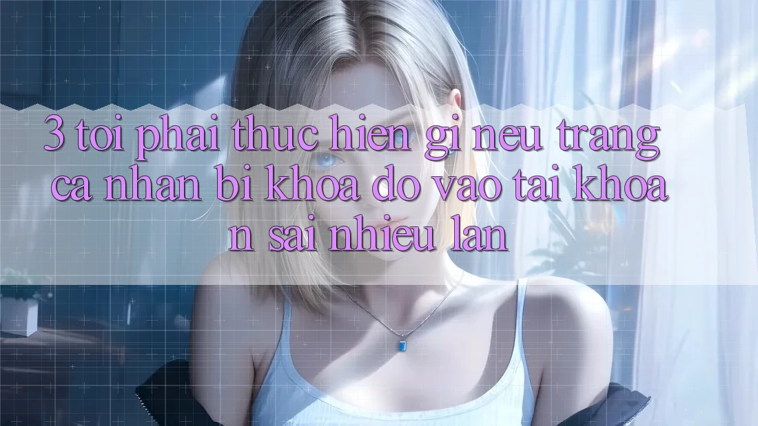 3. Tôi phải thực hiện gì nếu trang cá nhân bị khóa do vào tài khoản sai nhiều lần?