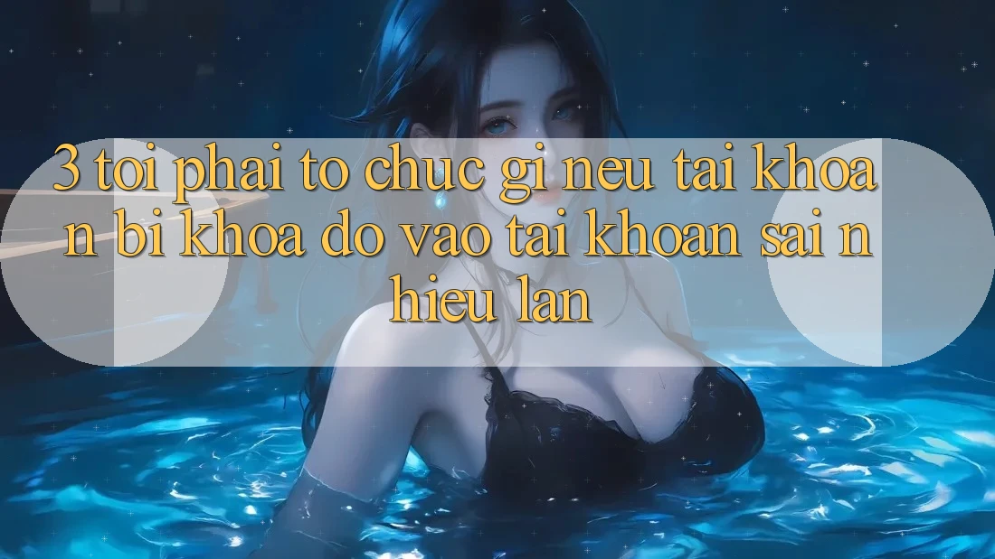 3. Tôi phải tổ chức gì nếu tài khoản bị khóa do vào tài khoản sai nhiều lần?