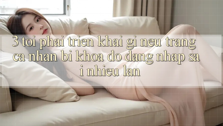 3. Tôi phải triển khai gì nếu trang cá nhân bị khóa do đăng nhập sai nhiều lần?