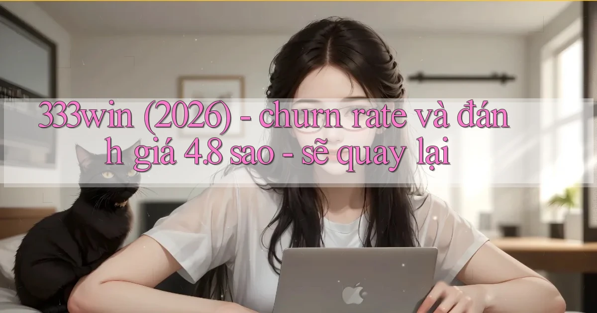 333win (2026)   churn rate và đánh giá 4.8 sao   sẽ quay lại