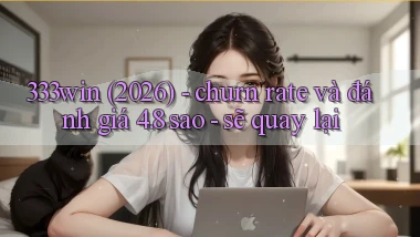 333win (2026)   churn rate và đánh giá 4.8 sao   sẽ quay lại