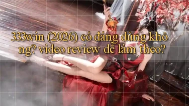 333win (2026) có đáng dùng không video review dễ làm theo