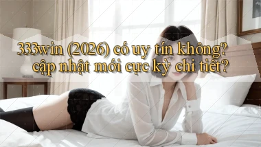 333win (2026) có uy tín không cập nhật mới cực kỳ chi tiết