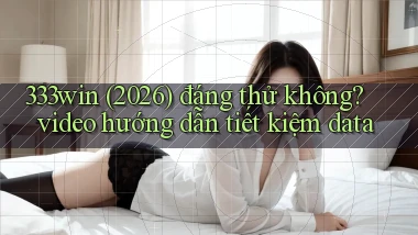 333win (2026) đáng thử không video hướng dẫn tiết kiệm data