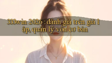 333win 2026 đánh giá trên giả lập, quản lý vốn cơ bản