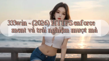 333win   (2026) HTTPS enforcement và trải nghiệm mượt mà