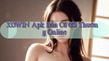333win  apk bắn cá đổi thưởng online