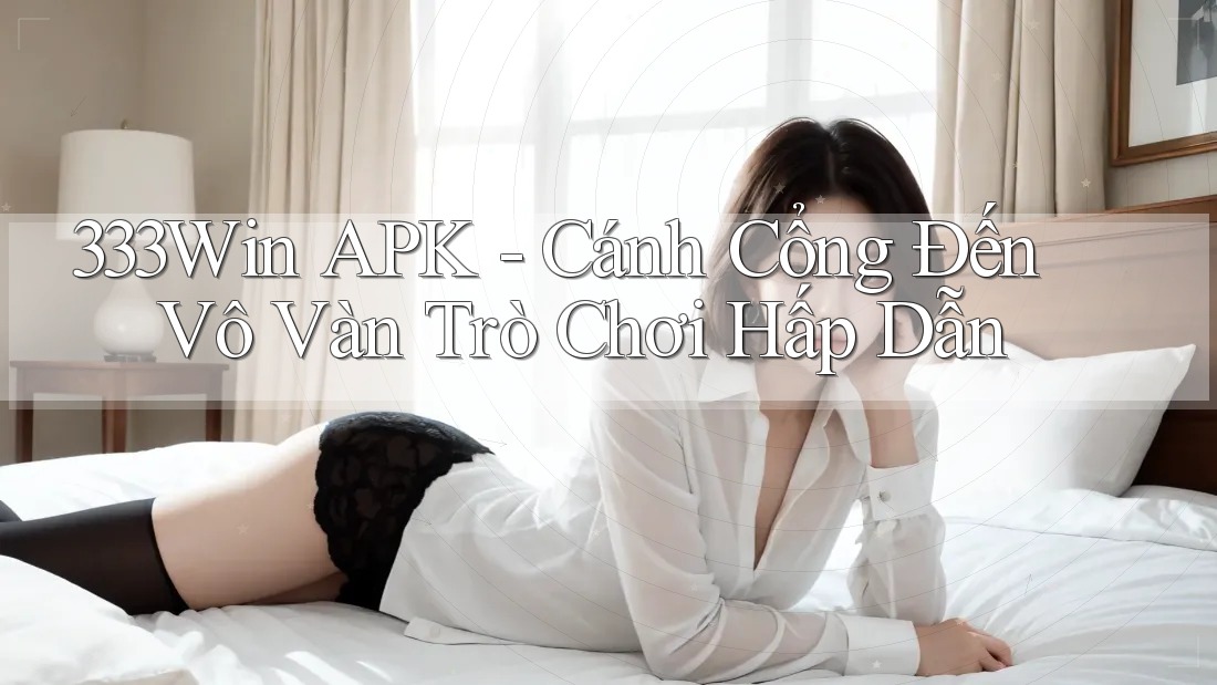 333Win APK - Cánh Cổng Đến Vô Vàn Trò Chơi Hấp Dẫn