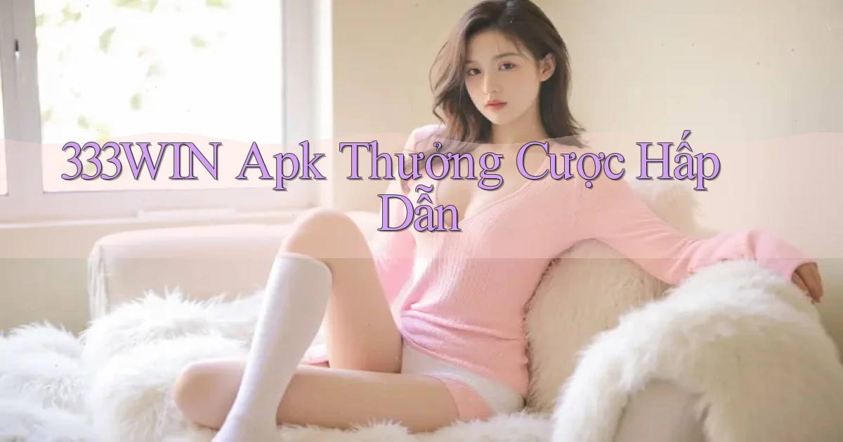 333win  apk thưởng cược hấp dẫn