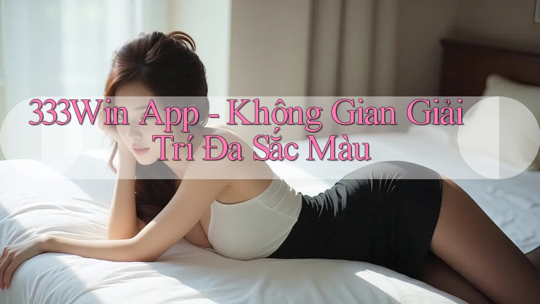 333Win App - Không Gian Giải Trí Đa Sắc Màu 333Win App - Không Gian Giải Trí Đa Sắc Màu
