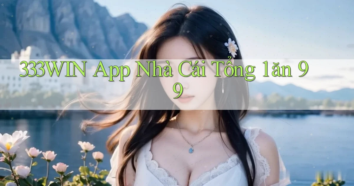 333win app nhà cái tổng 1 ăn 99