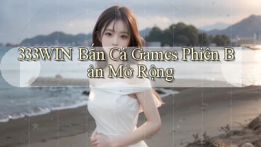 333win  bắn cá games phiên bản mở rộng