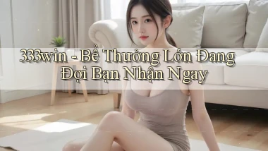 333win  bể thưởng lớn đang đợi bạn nhận ngay