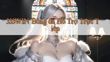 333win  bóng đá hỗ trợ trực tiếp