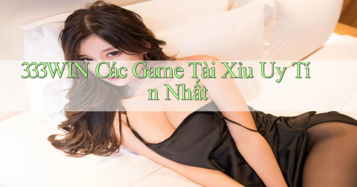 333win  các game tài xỉu uy tín nhất