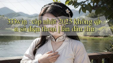 333win cập nhật 2025 không cần số điện thoại lần đầu thử
