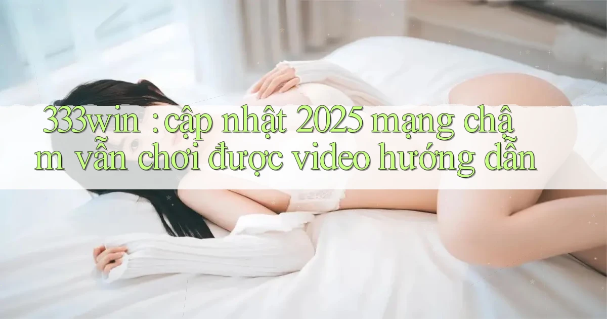 333win cập nhật 2025 mạng chậm vẫn chơi được video hướng dẫn