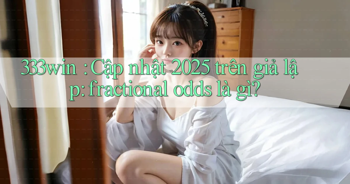 333win cập nhật 2025 trên giả lập fractional odds là gì
