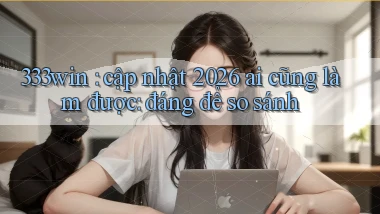 333win cập nhật 2026 ai cũng làm được đáng để so sánh