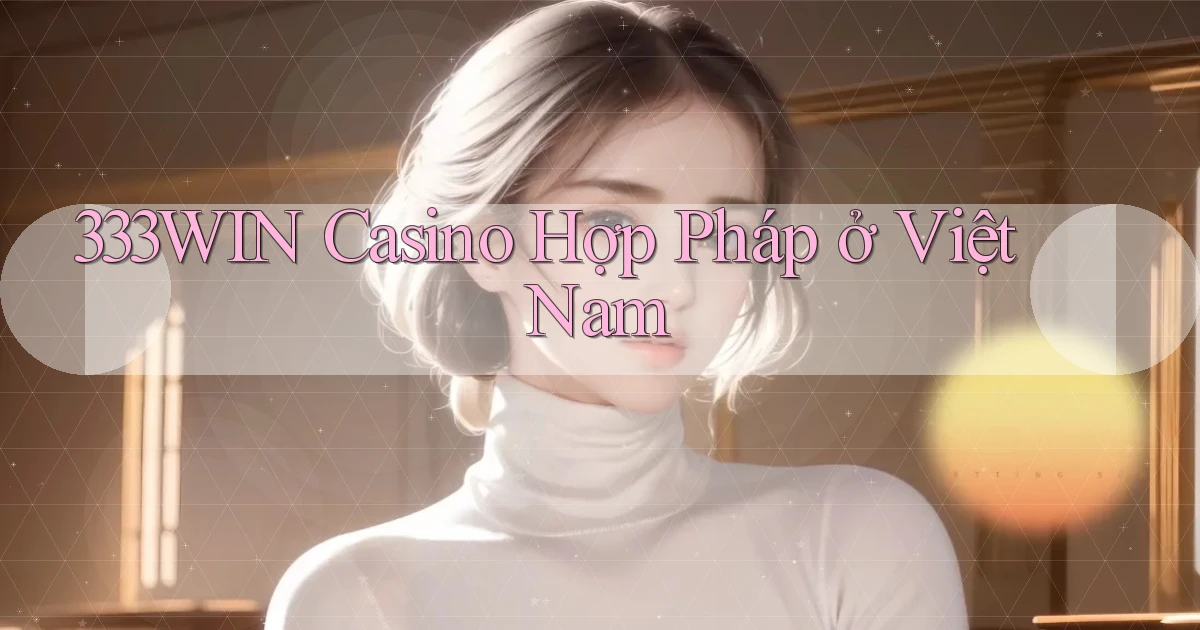 333win casino hợp pháp ở việt nam