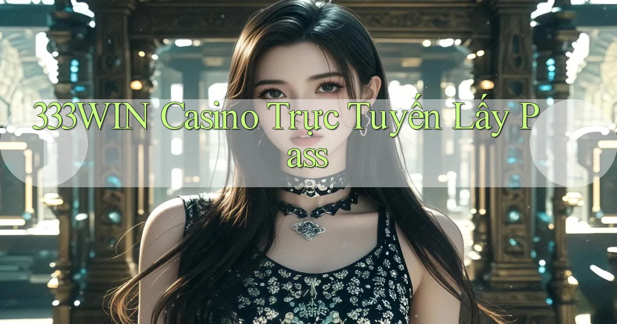 333win casino trực tuyến lấy pass