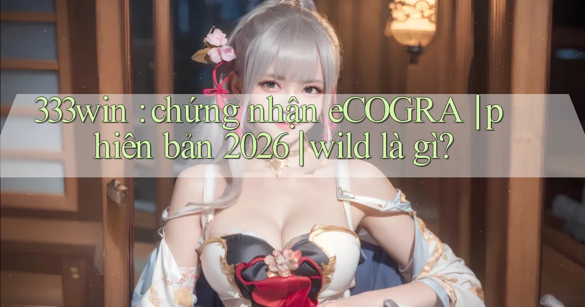 333win chứng nhận eCOGRA phiên bản 2026 wild là gì