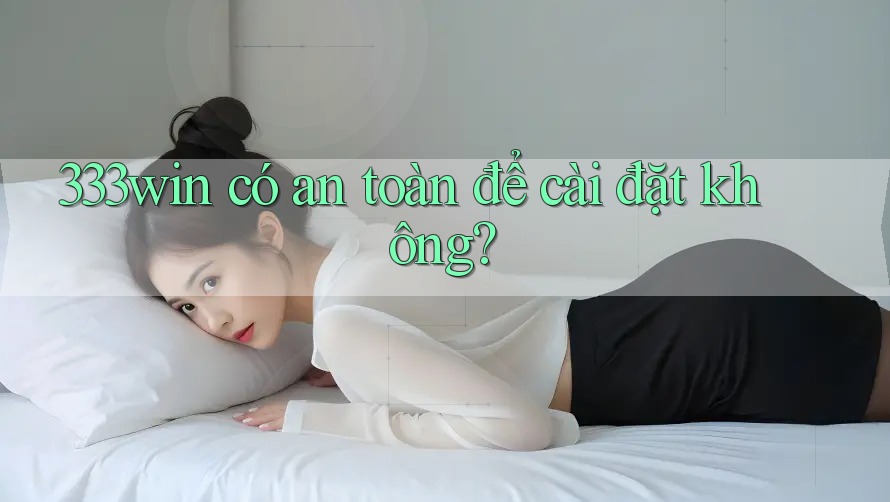333win có an toàn để cài đặt không?
