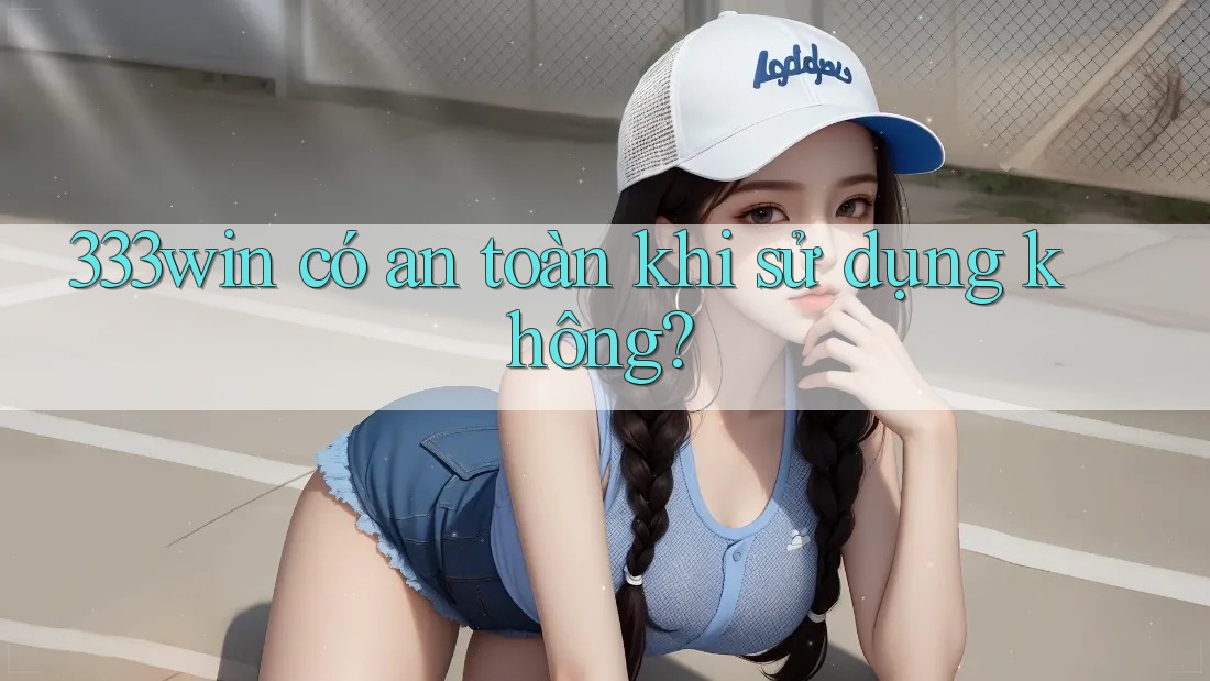 333win có an toàn khi sử dụng không?