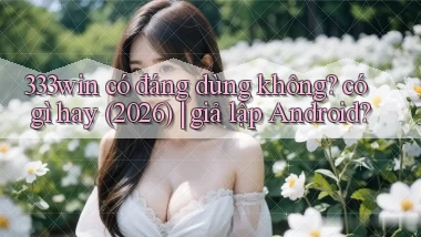 333win có đáng dùng không có gì hay (2026) giả lập Android