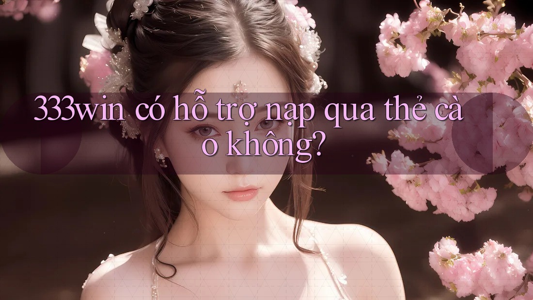 333win có hỗ trợ nạp qua thẻ cào không?