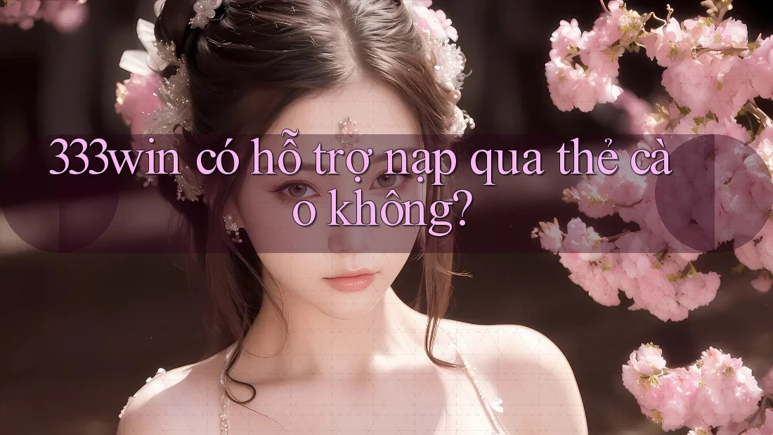 333win có hỗ trợ nạp qua thẻ cào không?
