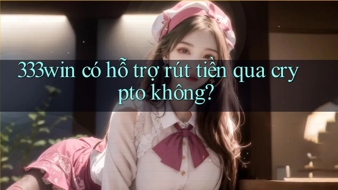 333win có hỗ trợ rút tiền qua crypto không?