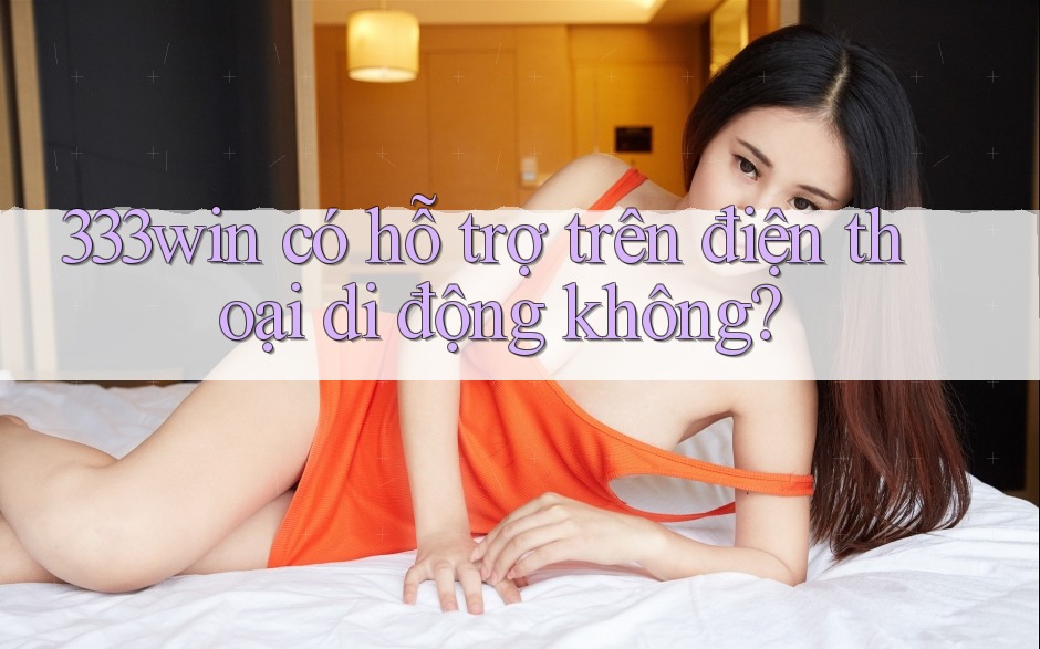 333win có hỗ trợ trên điện thoại di động không?